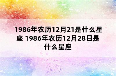 1986年农历12月21是什么星座 1986年农历12月28日是什么星座